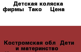 Детская коляска- фирмы “Тако“ › Цена ­ 3 000 - Костромская обл. Дети и материнство » Коляски и переноски   